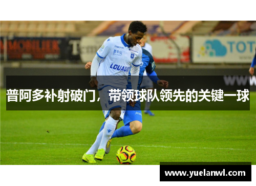 普阿多补射破门，带领球队领先的关键一球